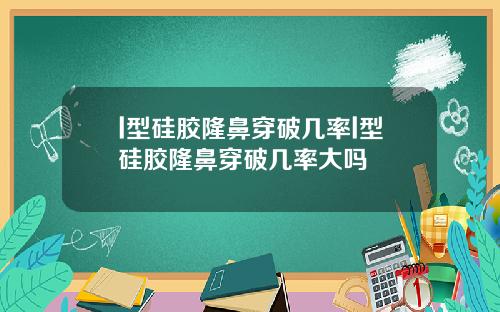 l型硅胶隆鼻穿破几率l型硅胶隆鼻穿破几率大吗