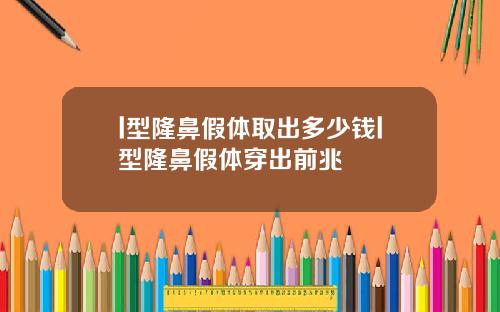 l型隆鼻假体取出多少钱l型隆鼻假体穿出前兆