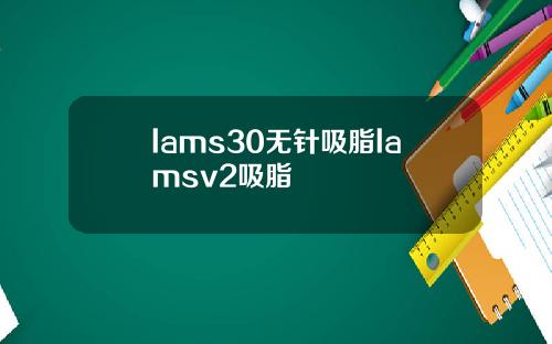 lams30无针吸脂lamsv2吸脂