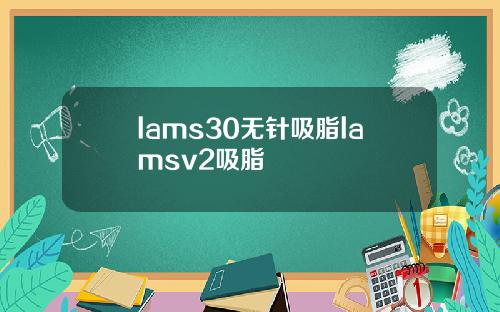 lams30无针吸脂lamsv2吸脂