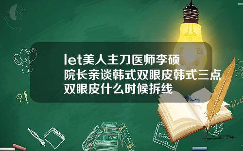 let美人主刀医师李硕埈院长亲谈韩式双眼皮韩式三点双眼皮什么时候拆线