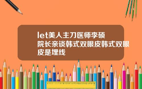 let美人主刀医师李硕埈院长亲谈韩式双眼皮韩式双眼皮是埋线