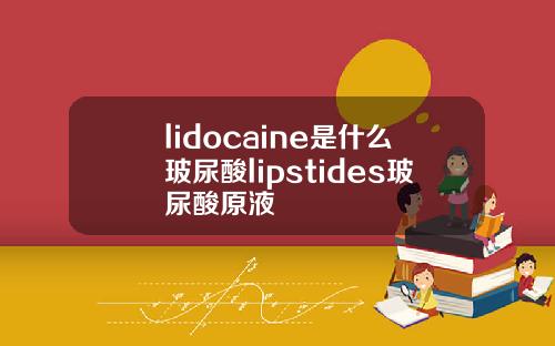 lidocaine是什么玻尿酸lipstides玻尿酸原液