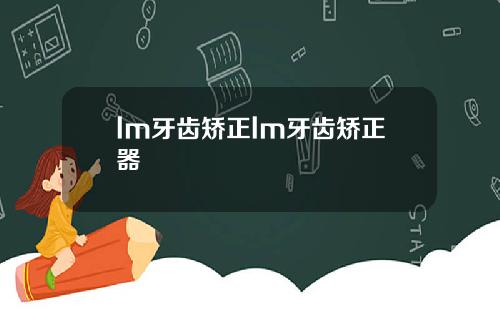 lm牙齿矫正lm牙齿矫正器