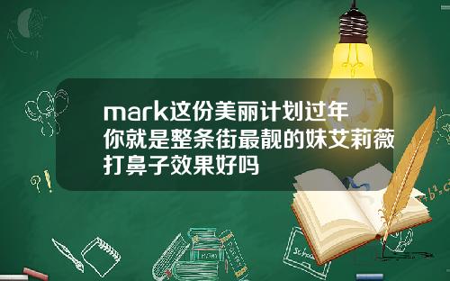 mark这份美丽计划过年你就是整条街最靓的妹艾莉薇打鼻子效果好吗