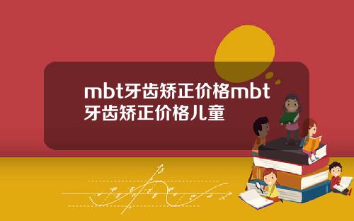 mbt牙齿矫正价格mbt牙齿矫正价格儿童