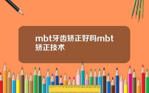 mbt牙齿矫正好吗mbt矫正技术