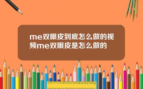 me双眼皮到底怎么做的视频me双眼皮是怎么做的