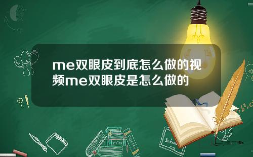 me双眼皮到底怎么做的视频me双眼皮是怎么做的