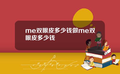 me双眼皮多少钱做me双眼皮多少钱