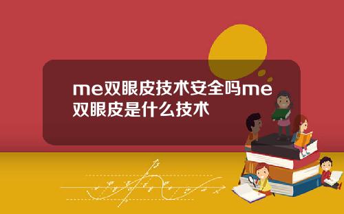 me双眼皮技术安全吗me双眼皮是什么技术