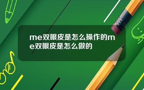 me双眼皮是怎么操作的me双眼皮是怎么做的