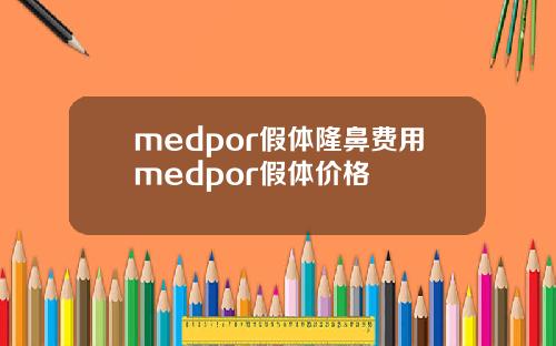 medpor假体隆鼻费用medpor假体价格