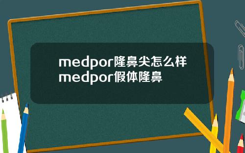 medpor隆鼻尖怎么样medpor假体隆鼻
