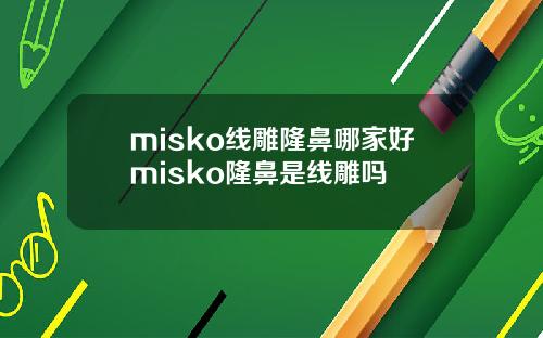 misko线雕隆鼻哪家好misko隆鼻是线雕吗