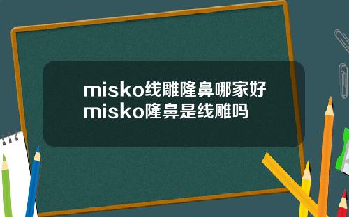 misko线雕隆鼻哪家好misko隆鼻是线雕吗