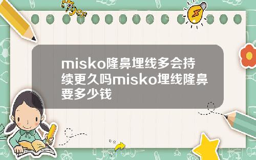 misko隆鼻埋线多会持续更久吗misko埋线隆鼻要多少钱