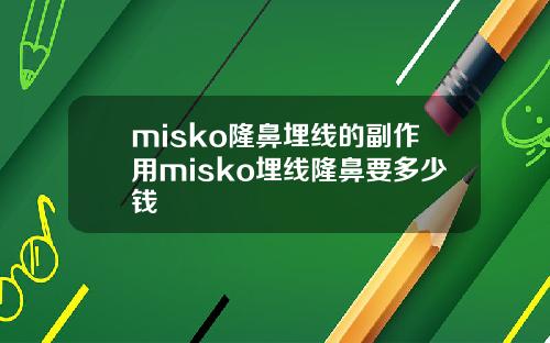 misko隆鼻埋线的副作用misko埋线隆鼻要多少钱