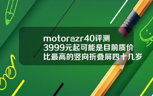 motorazr40评测3999元起可能是目前质价比最高的竖向折叠屏四十几岁牙缝大怎么办