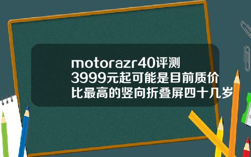 motorazr40评测3999元起可能是目前质价比最高的竖向折叠屏四十几岁牙缝大怎么办