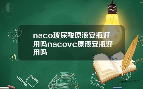 naco玻尿酸原液安瓶好用吗nacovc原液安瓶好用吗