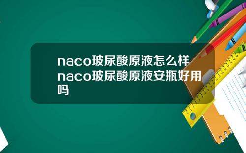 naco玻尿酸原液怎么样naco玻尿酸原液安瓶好用吗