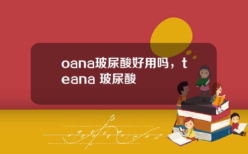 oana玻尿酸好用吗，teana 玻尿酸