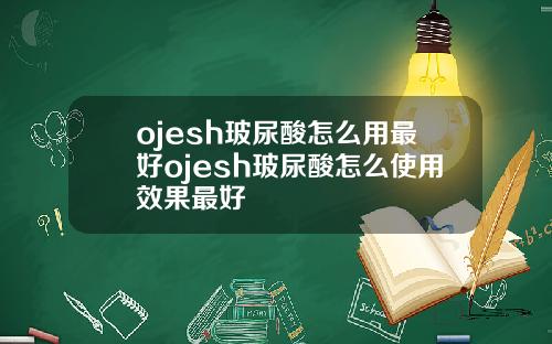 ojesh玻尿酸怎么用最好ojesh玻尿酸怎么使用效果最好