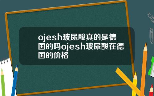 ojesh玻尿酸真的是德国的吗ojesh玻尿酸在德国的价格