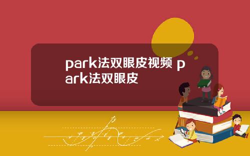 park法双眼皮视频 park法双眼皮