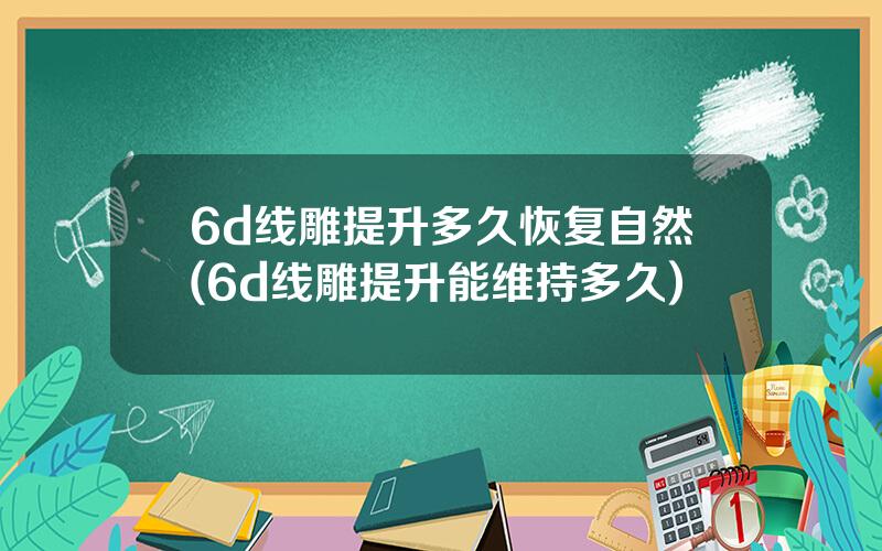 6d线雕提升多久恢复自然(6d线雕提升能维持多久)