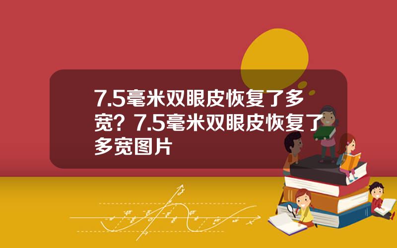 7.5毫米双眼皮恢复了多宽？7.5毫米双眼皮恢复了多宽图片
