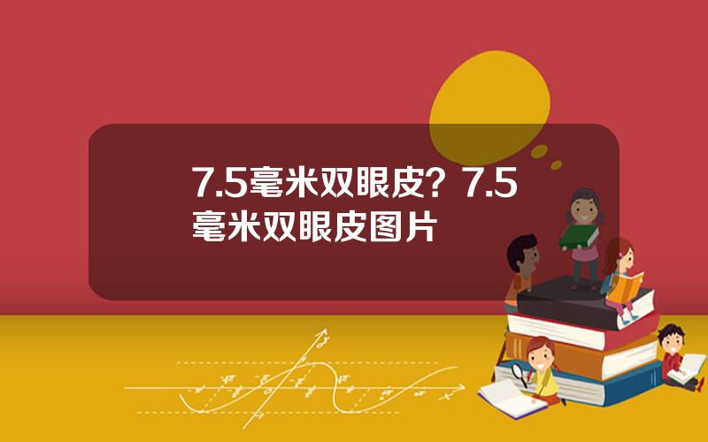 7.5毫米双眼皮？7.5毫米双眼皮图片