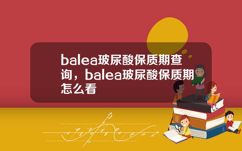 balea玻尿酸保质期查询，balea玻尿酸保质期怎么看