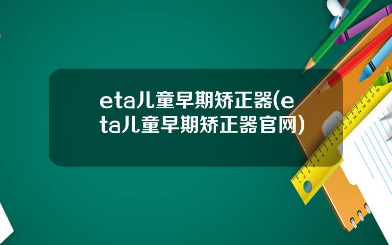 eta儿童早期矫正器(eta儿童早期矫正器官网)