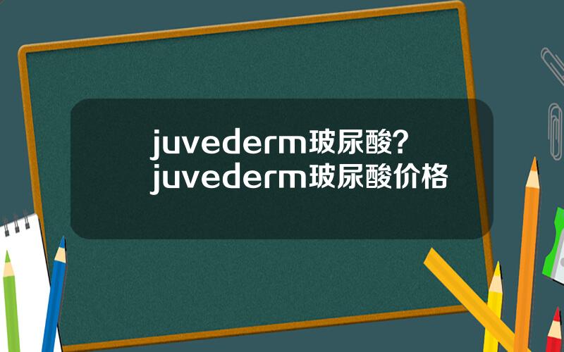 juvederm玻尿酸？juvederm玻尿酸价格