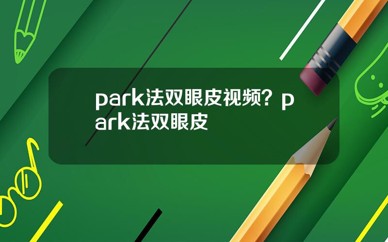 park法双眼皮视频？park法双眼皮