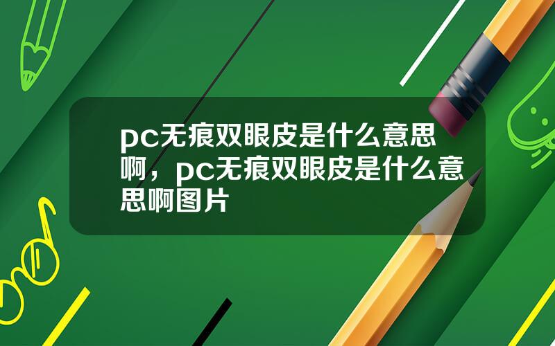 pc无痕双眼皮是什么意思啊，pc无痕双眼皮是什么意思啊图片