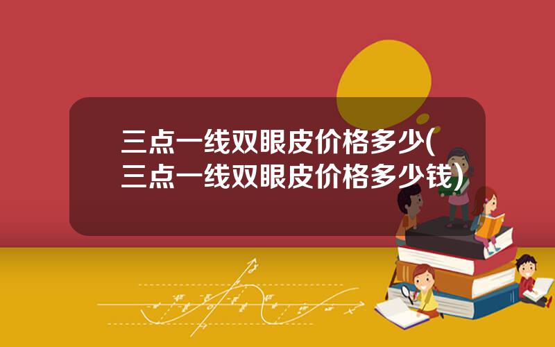三点一线双眼皮价格多少(三点一线双眼皮价格多少钱)
