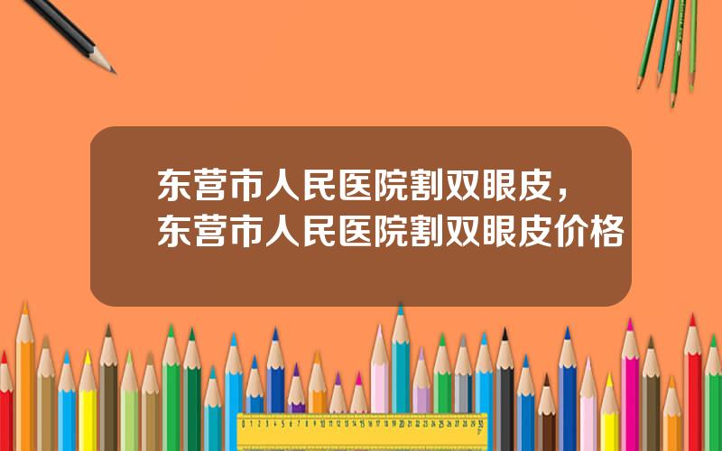 东营市人民医院割双眼皮，东营市人民医院割双眼皮价格