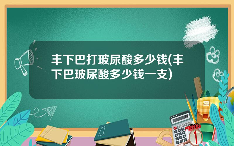 丰下巴打玻尿酸多少钱(丰下巴玻尿酸多少钱一支)
