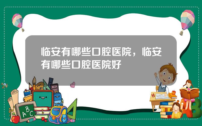 临安有哪些口腔医院，临安有哪些口腔医院好