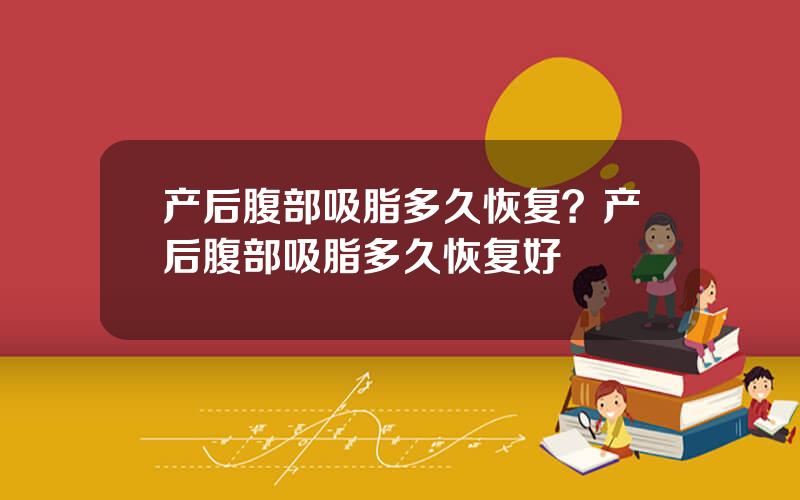 产后腹部吸脂多久恢复？产后腹部吸脂多久恢复好