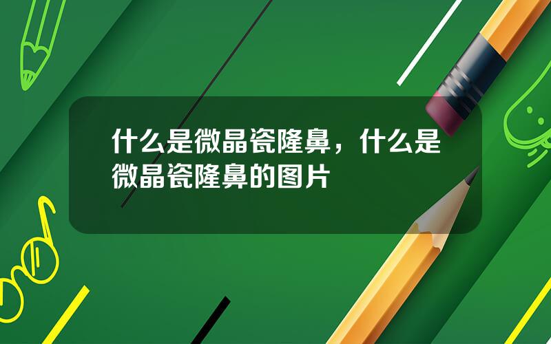 什么是微晶瓷隆鼻，什么是微晶瓷隆鼻的图片