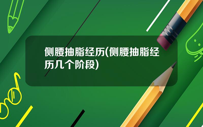 侧腰抽脂经历(侧腰抽脂经历几个阶段)