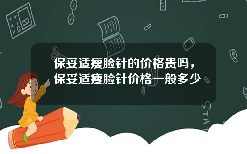 保妥适瘦脸针的价格贵吗，保妥适瘦脸针价格一般多少