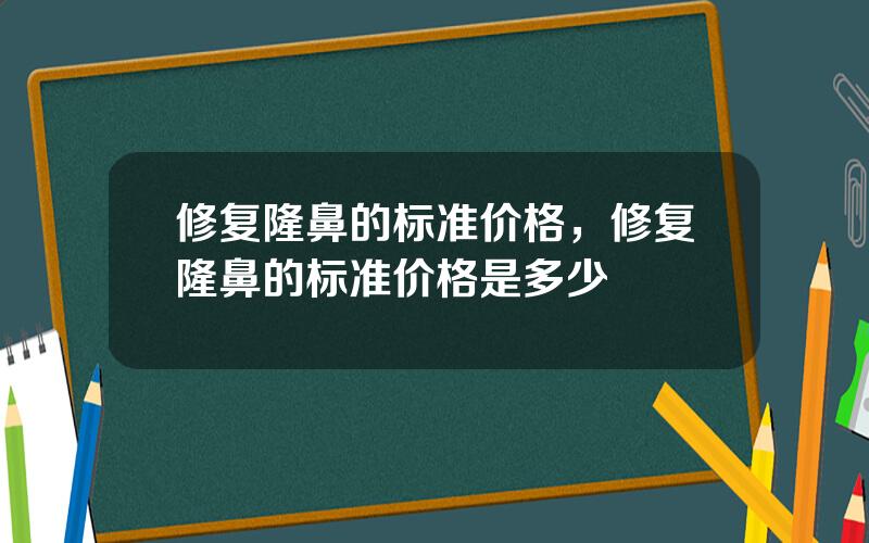 修复隆鼻的标准价格，修复隆鼻的标准价格是多少