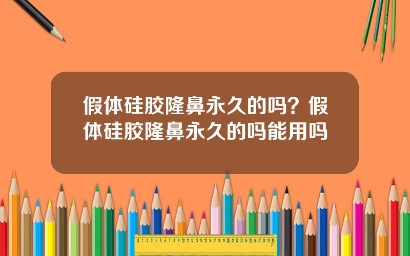 假体硅胶隆鼻永久的吗？假体硅胶隆鼻永久的吗能用吗