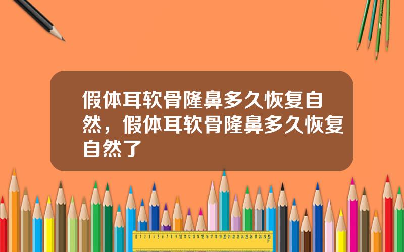 假体耳软骨隆鼻多久恢复自然，假体耳软骨隆鼻多久恢复自然了