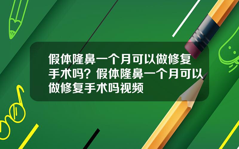 假体隆鼻一个月可以做修复手术吗？假体隆鼻一个月可以做修复手术吗视频
